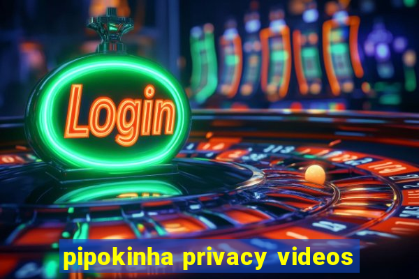 pipokinha privacy videos